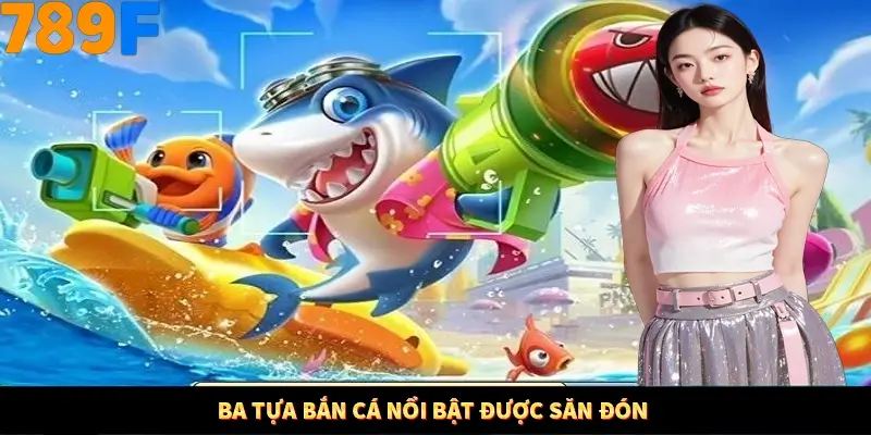 Ba tựa bắn cá nổi bật được săn đón