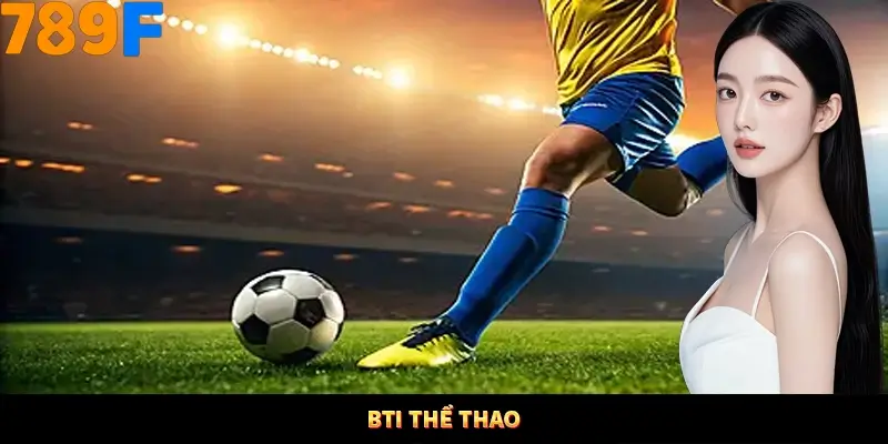 BTi Thể Thao – Bùng Nổ Cảm Xúc, Thưởng Khủng Không Ngừng Tại 789F 3 BTI Thể thao