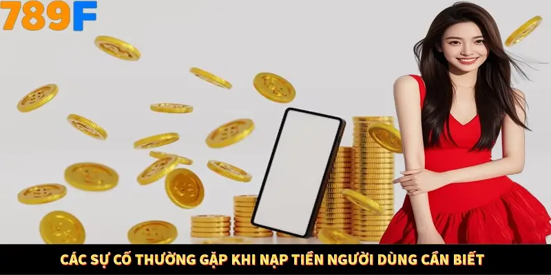 Các sự cố thường gặp khi nạp tiền người dùng cần biết