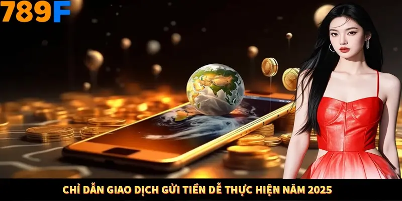 Chỉ dẫn giao dịch gửi tiền dễ thực hiện năm 2025