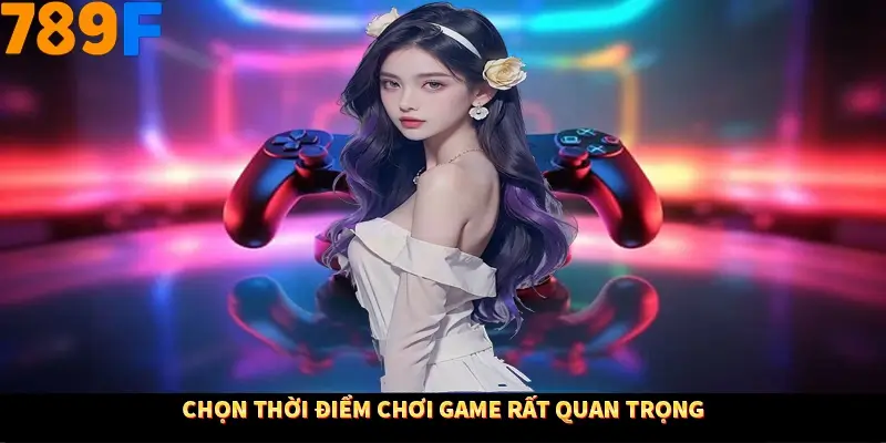 Chọn thời điểm chơi game rất quan trọng Chọn thời điểm chơi game rất quan trọng