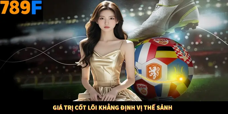 Giá trị cốt lõi khẳng định vị thế sảnh Giá trị cốt lõi khẳng định vị thế sảnh