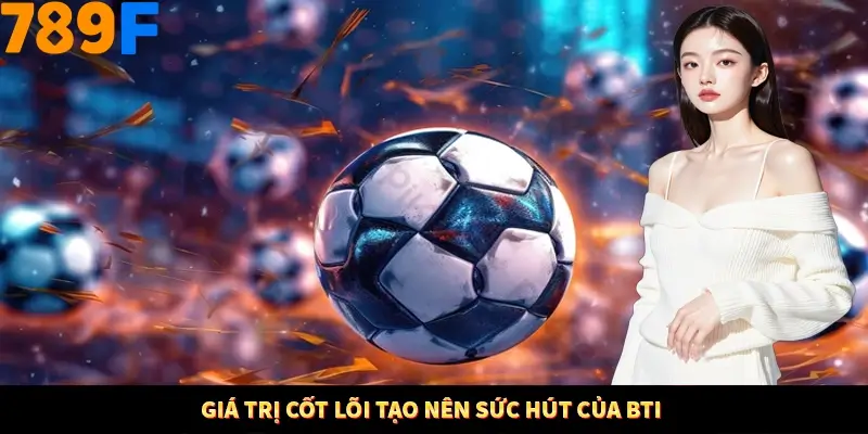 Giá trị cốt lõi tạo nên sức hút của BTI