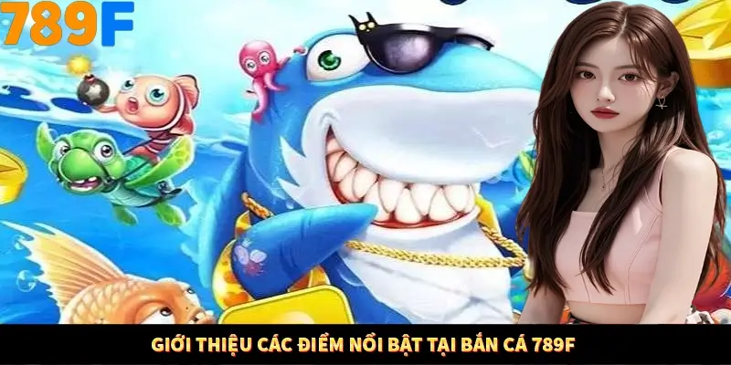 Giới thiệu các điểm nổi bật tại bắn cá 789F Giới thiệu các điểm nổi bật tại bắn cá 789F
