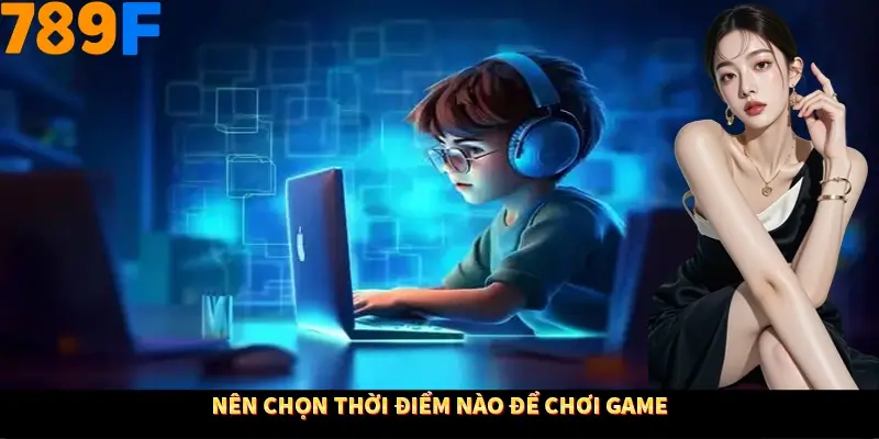 Nên chọn thời điểm nào để chơi game?