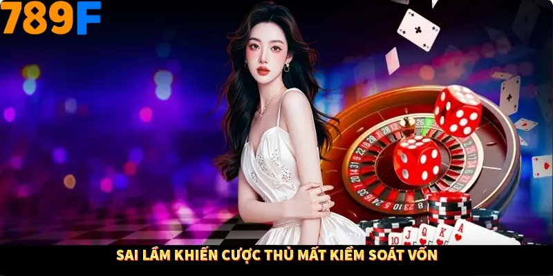 Sai lầm khiến cược thủ mất kiểm soát vốn Sai lầm khiến cược thủ mất kiểm soát vốn