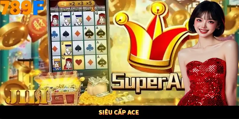 Siêu Cấp ACE 789F – Slot Sinh Động, Cơ Hội Thưởng Khủng 1 Siêu cấp Ace