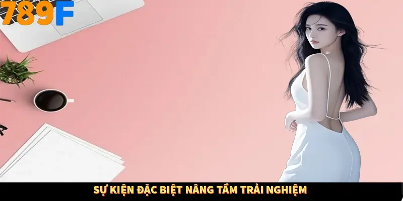 Sự kiện đặc biệt nâng tầm trải nghiệm