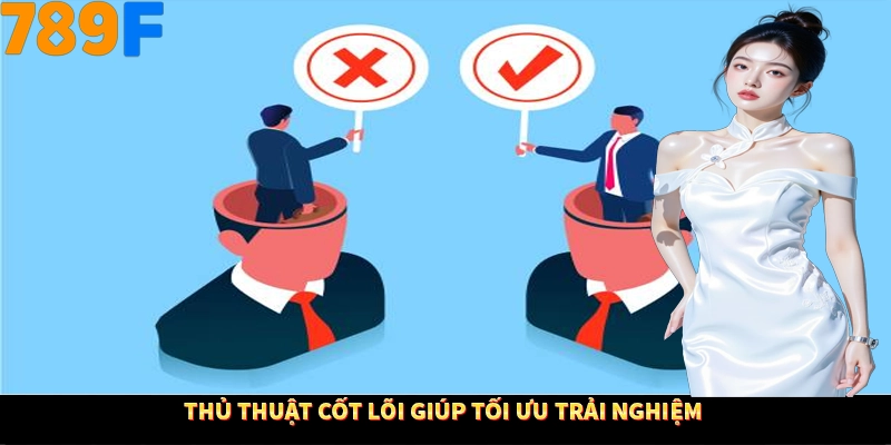 Thủ thuật cốt lõi giúp tối ưu trải nghiệm